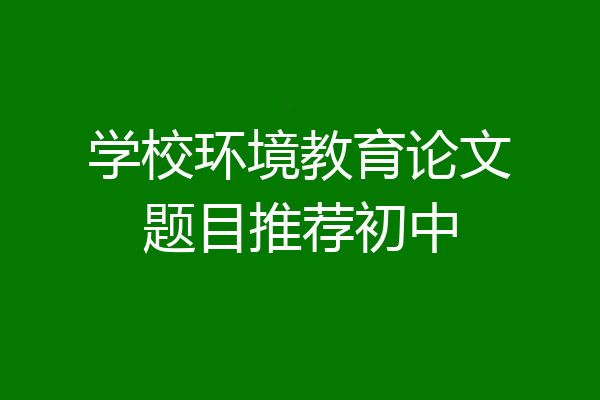 学校环境教育论文题目推荐初中