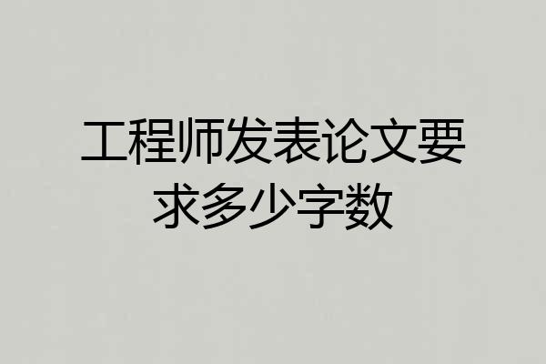 工程师发表论文要求多少字数
