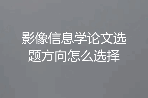 影像信息学论文选题方向怎么选择
