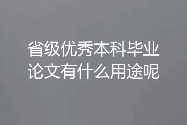 省级优秀本科毕业论文有什么用途呢