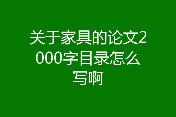 关于家具的论文2000字目录怎么写啊