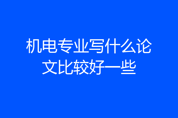 机电专业写什么论文比较好一些