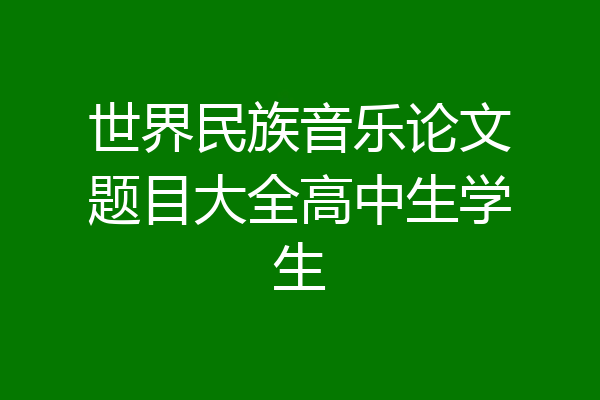 世界民族音乐论文题目大全高中生学生