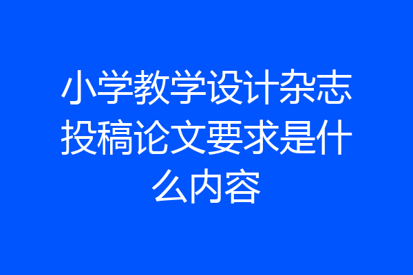小学教学设计杂志投稿论文要求是什么内容