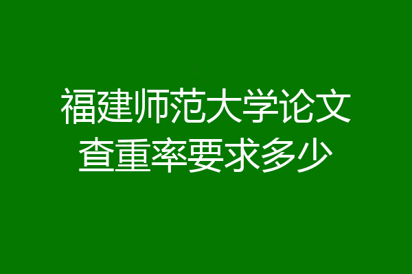 福建师范大学论文查重率要求多少