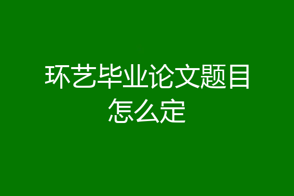 环艺毕业论文题目怎么定