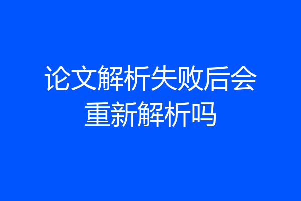 论文解析失败后会重新解析吗