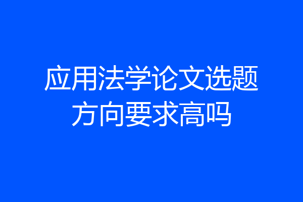 应用法学论文选题方向要求高吗