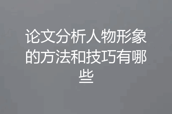 论文分析人物形象的方法和技巧有哪些