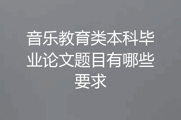 音乐教育类本科毕业论文题目有哪些要求