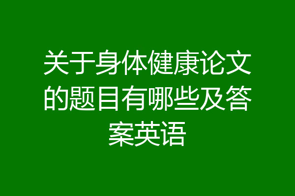 关于身体健康论文的题目有哪些及答案英语