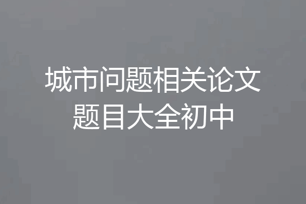 城市问题相关论文题目大全初中