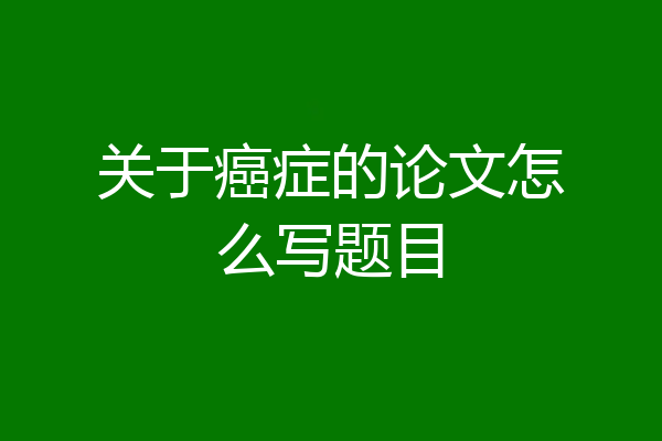 关于癌症的论文怎么写题目