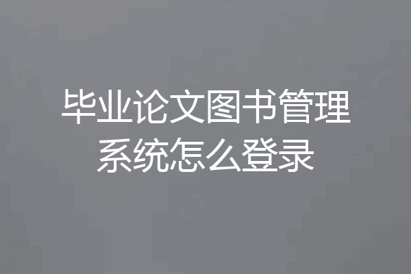 毕业论文图书管理系统怎么登录