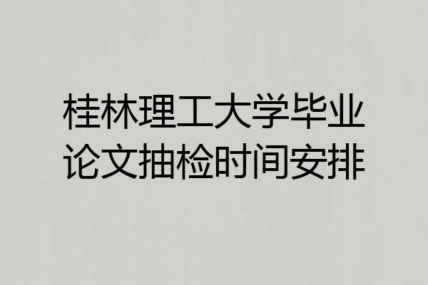 桂林理工大学毕业论文抽检时间安排
