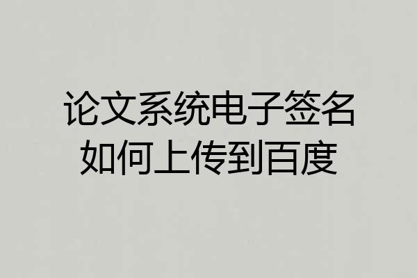 论文系统电子签名如何上传到百度