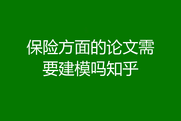 保险方面的论文需要建模吗知乎