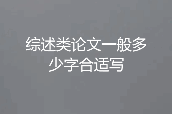 综述类论文一般多少字合适写
