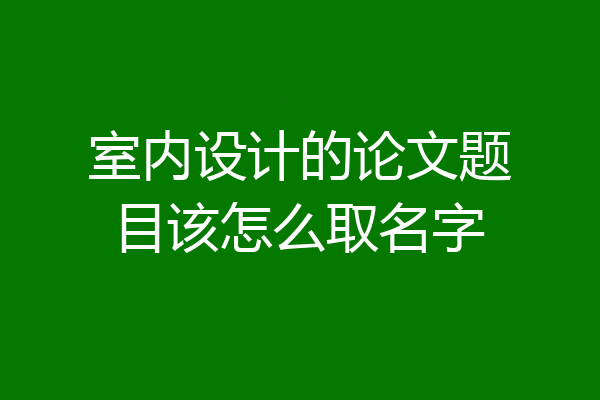 室内设计的论文题目该怎么取名字