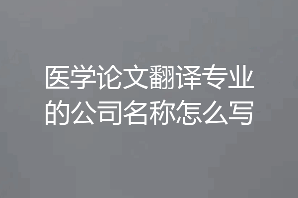 医学论文翻译专业的公司名称怎么写