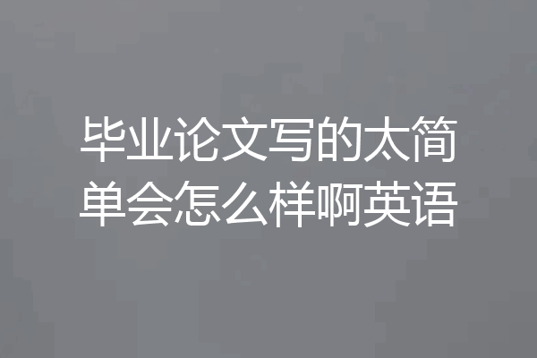毕业论文写的太简单会怎么样啊英语
