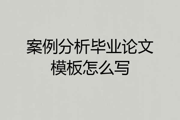 案例分析毕业论文模板怎么写
