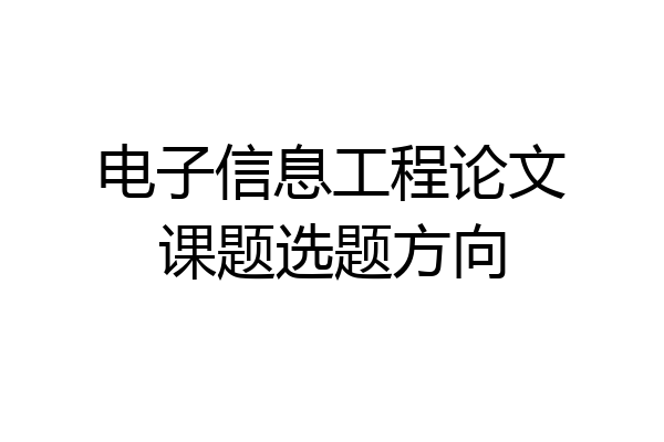 电子信息工程论文课题选题方向