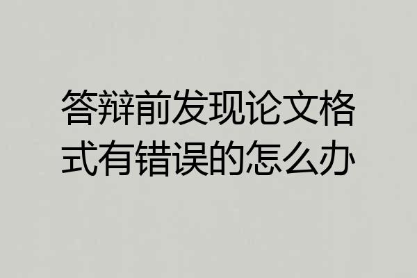 答辩前发现论文格式有错误的怎么办