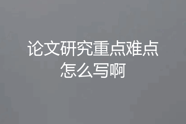 论文研究重点难点怎么写啊
