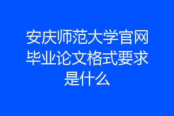 安庆师范大学官网毕业论文格式要求是什么