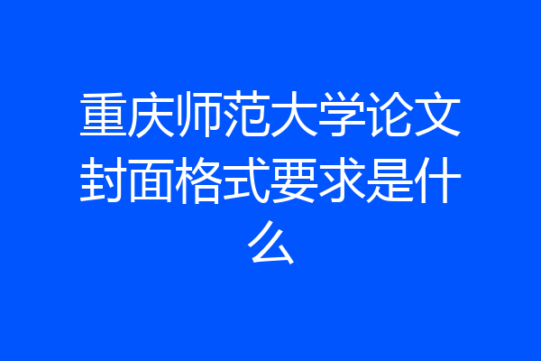 重庆师范大学论文封面格式要求是什么