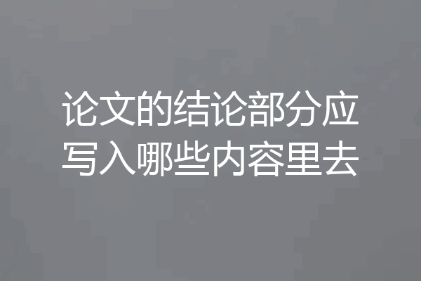 论文的结论部分应写入哪些内容里去