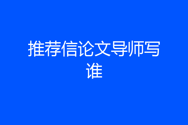 推荐信论文导师写谁