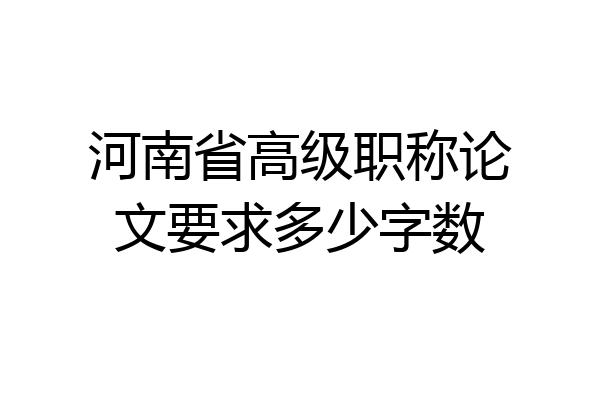 河南省高级职称论文要求多少字数