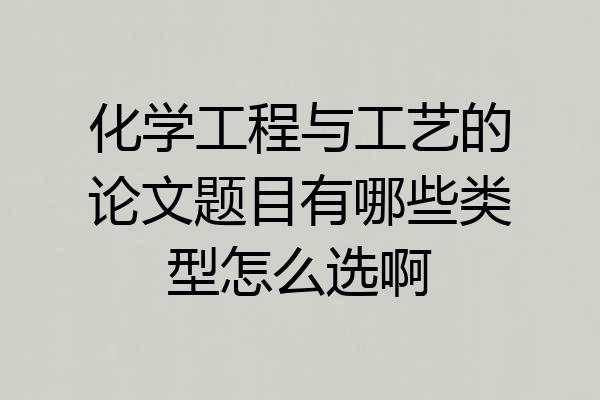 化学工程与工艺的论文题目有哪些类型怎么选啊