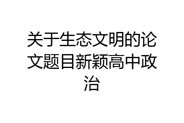 关于生态文明的论文题目新颖高中政治