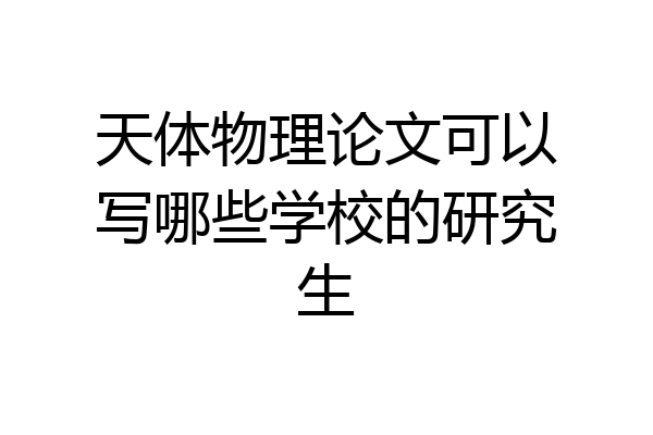 天体物理论文可以写哪些学校的研究生