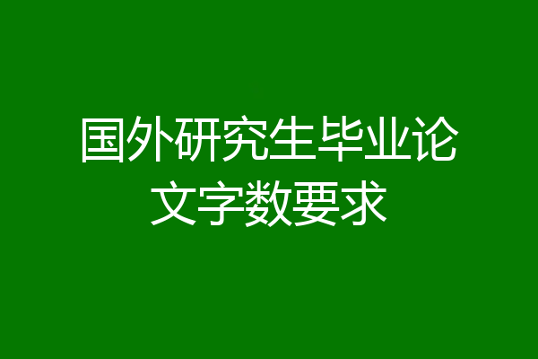 国外研究生毕业论文字数要求