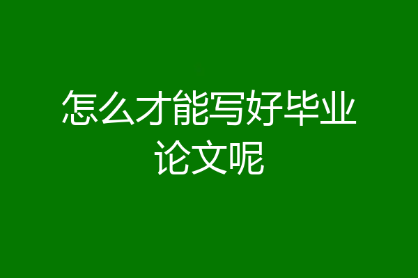 怎么才能写好毕业论文呢