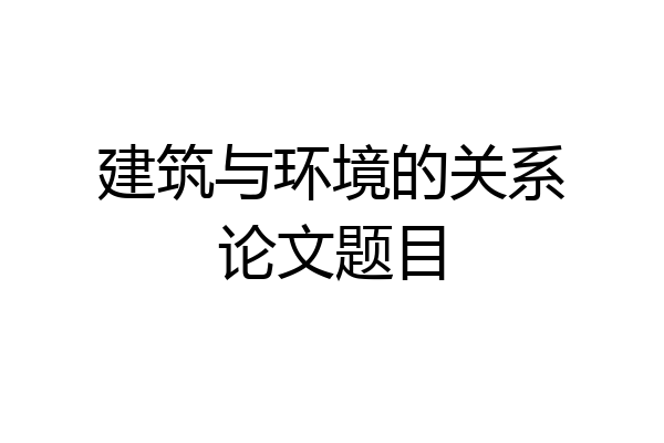 建筑与环境的关系论文题目