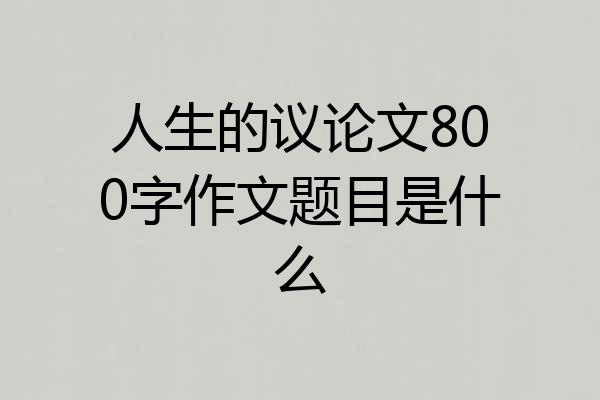 人生的议论文800字作文题目是什么