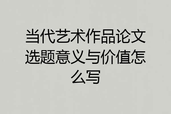 当代艺术作品论文选题意义与价值怎么写