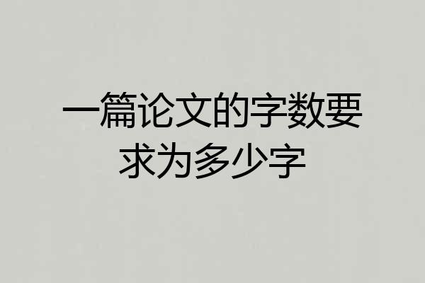 一篇论文的字数要求为多少字
