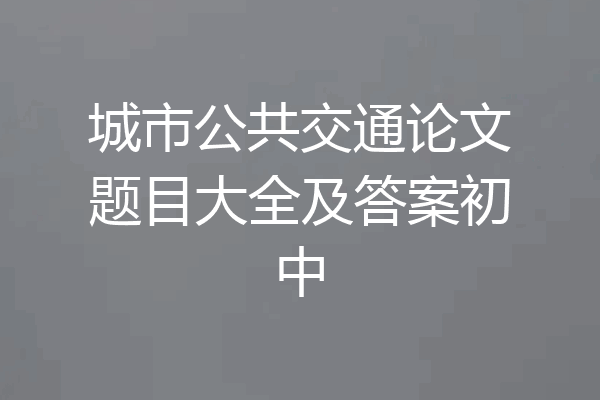 城市公共交通论文题目大全及答案初中