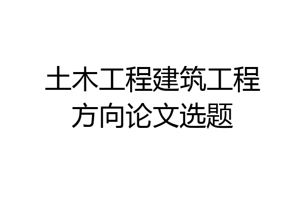 土木工程建筑工程方向论文选题