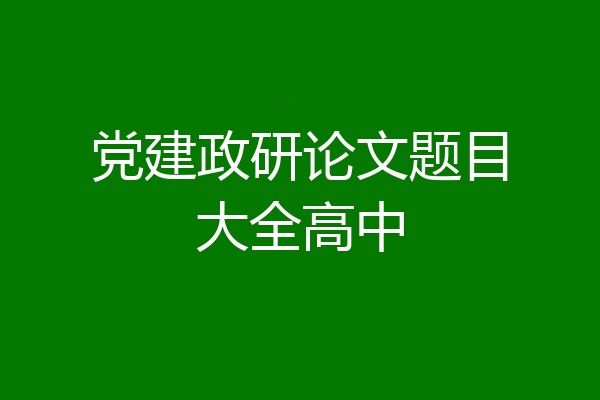 党建政研论文题目大全高中