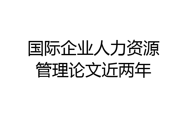 国际企业人力资源管理论文近两年