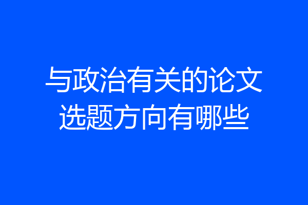 与政治有关的论文选题方向有哪些