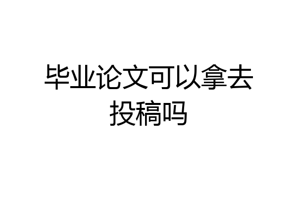 毕业论文可以拿去投稿吗