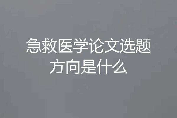 急救医学论文选题方向是什么